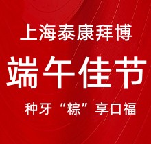 上海泰康拜博口腔端午種牙“粽”享口福，韓國種植牙3980元起超實惠