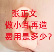 張正文做小耳再造費(fèi)用是多少？小耳畸形修復(fù)價(jià)格3-8萬起坐診河南整形醫(yī)院