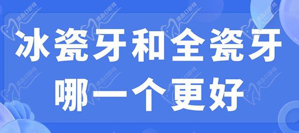 冰瓷牙和全瓷牙哪一個更好？看完冰瓷牙和全瓷牙的區(qū)別就明了